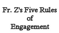 Fr. Z's Five Rules of Engagment